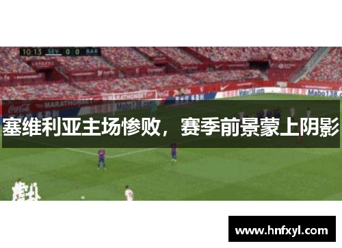 塞维利亚主场惨败，赛季前景蒙上阴影