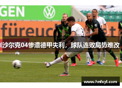 沙尔克04惨遭德甲失利，球队连败局势难改
