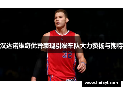 汉达诺维奇优异表现引发车队大力赞扬与期待