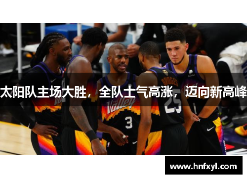 太阳队主场大胜，全队士气高涨，迈向新高峰
