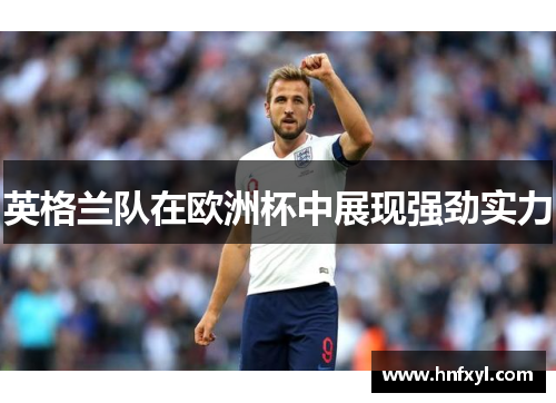 英格兰队在欧洲杯中展现强劲实力