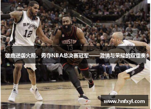 雄鹿逆袭火箭，勇夺NBA总决赛冠军——激情与荣耀的双重奏