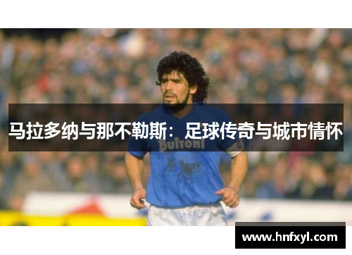 马拉多纳与那不勒斯：足球传奇与城市情怀