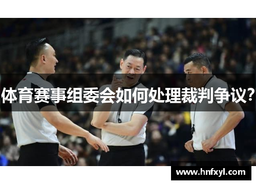 体育赛事组委会如何处理裁判争议？