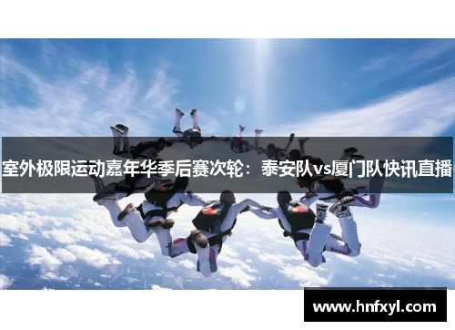 室外极限运动嘉年华季后赛次轮：泰安队vs厦门队快讯直播