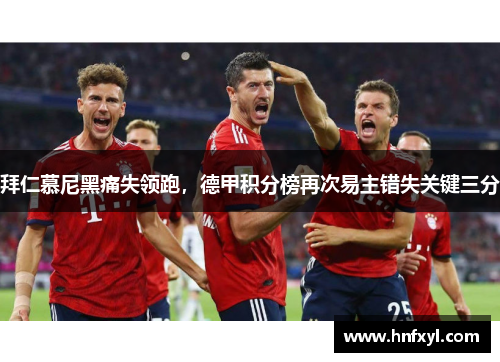 拜仁慕尼黑痛失领跑，德甲积分榜再次易主错失关键三分