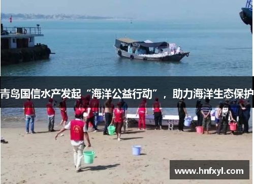 青岛国信水产发起“海洋公益行动”，助力海洋生态保护