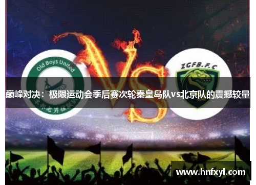 巅峰对决：极限运动会季后赛次轮秦皇岛队vs北京队的震撼较量