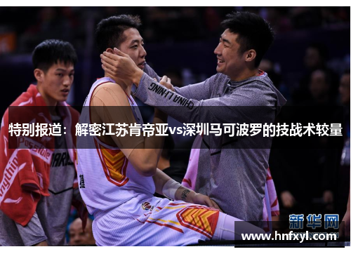 特别报道：解密江苏肯帝亚vs深圳马可波罗的技战术较量