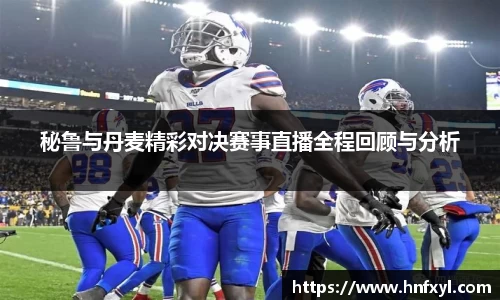 秘鲁与丹麦精彩对决赛事直播全程回顾与分析